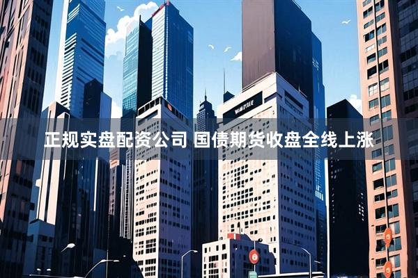 正规实盘配资公司 国债期货收盘全线上涨