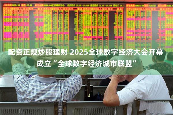 配资正规炒股理财 2025全球数字经济大会开幕 成立“全球数字经济城市联盟”